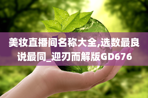 美妆直播间名称大全,选数最良说最同_迎刃而解版GD676