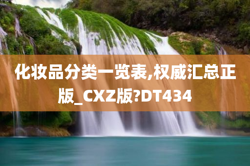 化妆品分类一览表,权威汇总正版_CXZ版?DT434