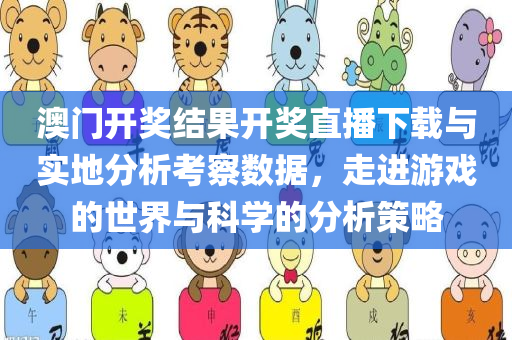 澳门开奖结果开奖直播下载与实地分析考察数据，走进游戏的世界与科学的分析策略