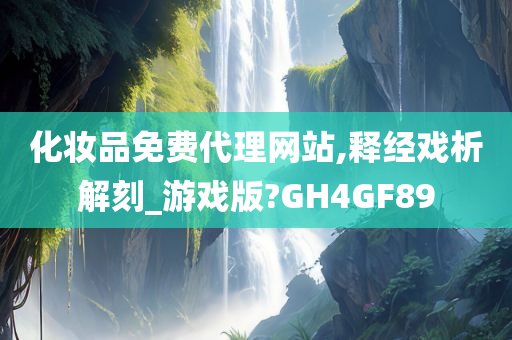 化妆品免费代理网站,释经戏析解刻_游戏版?GH4GF89