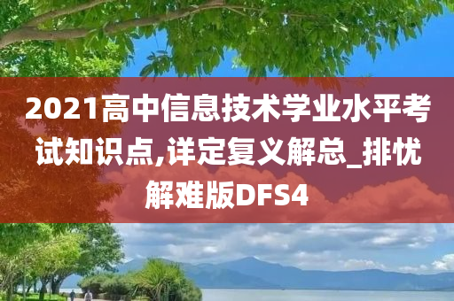 2021高中信息技术学业水平考试知识点,详定复义解总_排忧解难版DFS4