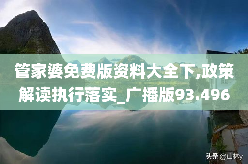 管家婆免费版资料大全下,政策解读执行落实_广播版93.496