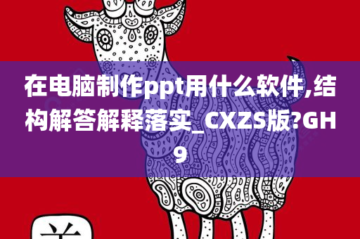 在电脑制作ppt用什么软件,结构解答解释落实_CXZS版?GH9