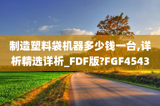 制造塑料袋机器多少钱一台,详析精选详析_FDF版?FGF4543