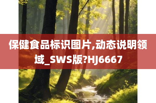 保健食品标识图片,动态说明领域_SWS版?HJ6667