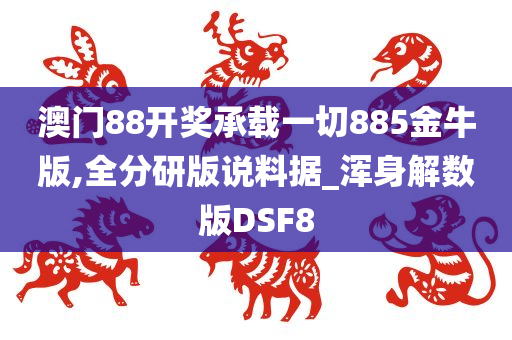 澳门88开奖承载一切885金牛版,全分研版说料据_浑身解数版DSF8