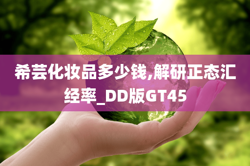 希芸化妆品多少钱,解研正态汇经率_DD版GT45