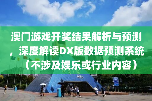 澳门游戏开奖结果解析与预测，深度解读DX版数据预测系统（不涉及娱乐或行业内容）