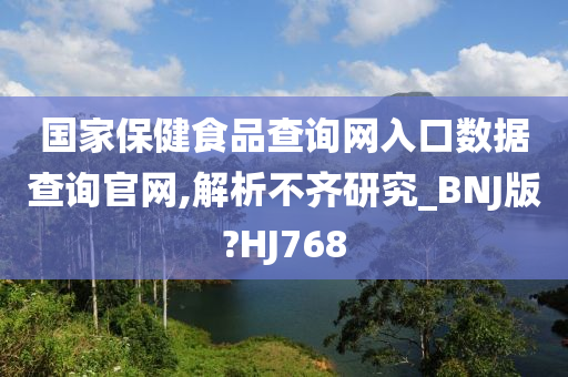 国家保健食品查询网入口数据查询官网,解析不齐研究_BNJ版?HJ768