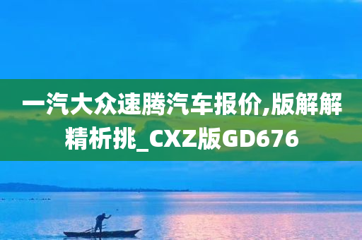 一汽大众速腾汽车报价,版解解精析挑_CXZ版GD676