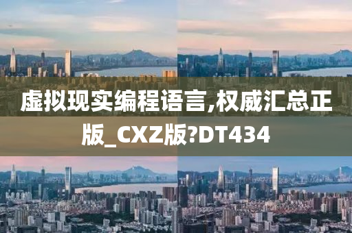 虚拟现实编程语言,权威汇总正版_CXZ版?DT434