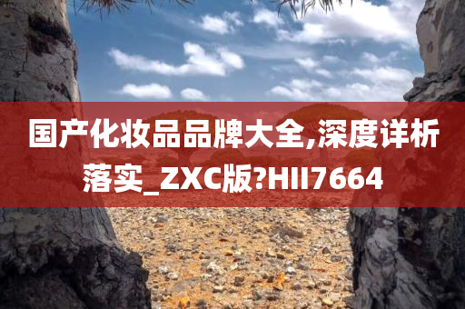 国产化妆品品牌大全,深度详析落实_ZXC版?HII7664