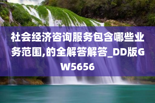 社会经济咨询服务包含哪些业务范围,的全解答解答_DD版GW5656