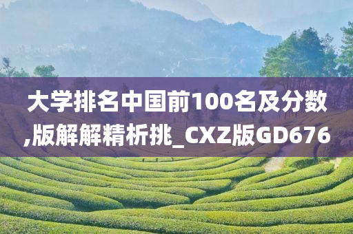 大学排名中国前100名及分数,版解解精析挑_CXZ版GD676