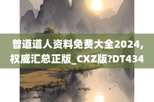 曾道道人资料免费大全2024,权威汇总正版_CXZ版?DT434