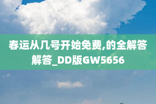 春运从几号开始免费,的全解答解答_DD版GW5656