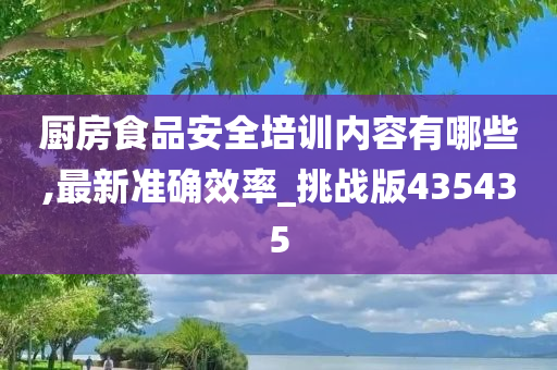 厨房食品安全培训内容有哪些,最新准确效率_挑战版435435