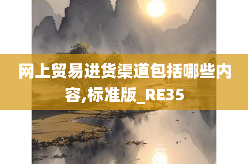 网上贸易进货渠道包括哪些内容,标准版_RE35