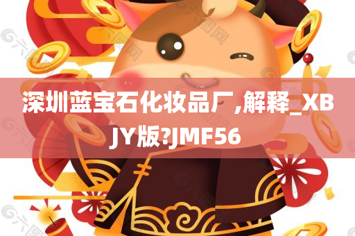 深圳蓝宝石化妆品厂,解释_XBJY版?JMF56