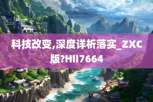 科技改变,深度详析落实_ZXC版?HII7664