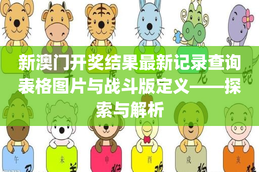 新澳门开奖结果最新记录查询表格图片与战斗版定义——探索与解析