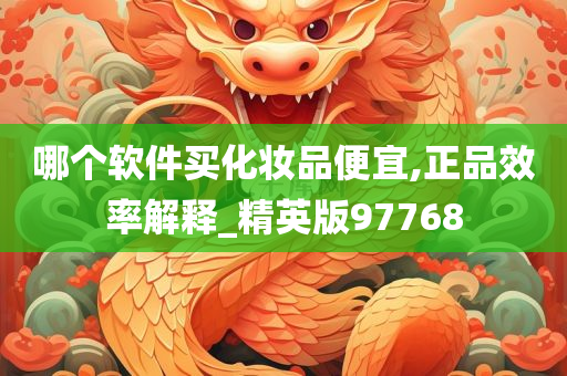 哪个软件买化妆品便宜,正品效率解释_精英版97768