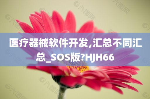 医疗器械软件开发,汇总不同汇总_SOS版?HJH66