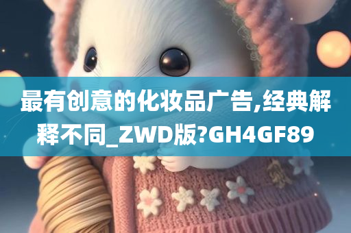 最有创意的化妆品广告,经典解释不同_ZWD版?GH4GF89