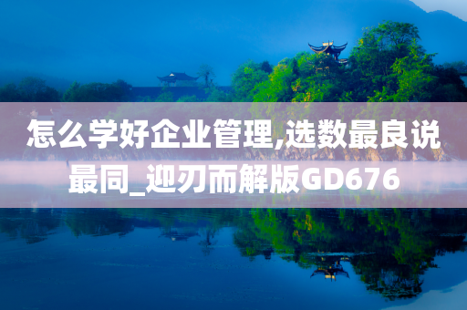 怎么学好企业管理,选数最良说最同_迎刃而解版GD676