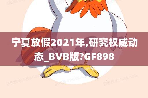 宁夏放假2021年,研究权威动态_BVB版?GF898