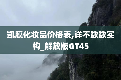 凯膜化妆品价格表,详不数数实构_解放版GT45