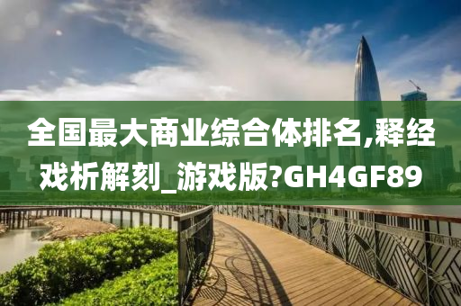 全国最大商业综合体排名,释经戏析解刻_游戏版?GH4GF89