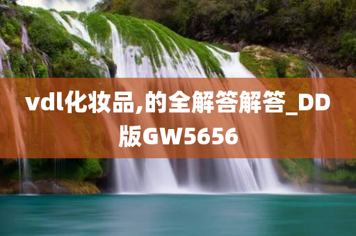 vdl化妆品,的全解答解答_DD版GW5656