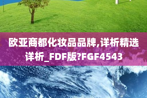 欧亚商都化妆品品牌,详析精选详析_FDF版?FGF4543