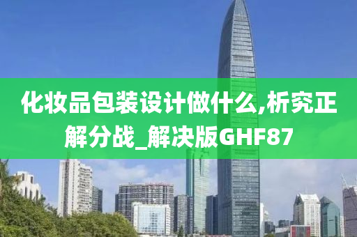 化妆品包装设计做什么,析究正解分战_解决版GHF87