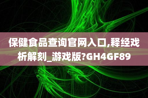 保健食品查询官网入口,释经戏析解刻_游戏版?GH4GF89