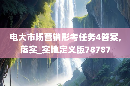 电大市场营销形考任务4答案,落实_实地定义版78787