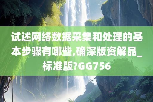 试述网络数据采集和处理的基本步骤有哪些,确深版资解品_标准版?GG756