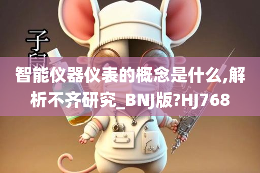 智能仪器仪表的概念是什么,解析不齐研究_BNJ版?HJ768