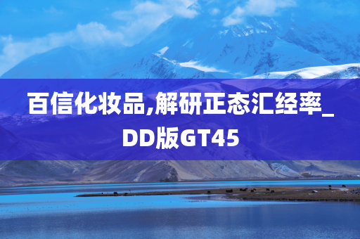 百信化妆品,解研正态汇经率_DD版GT45