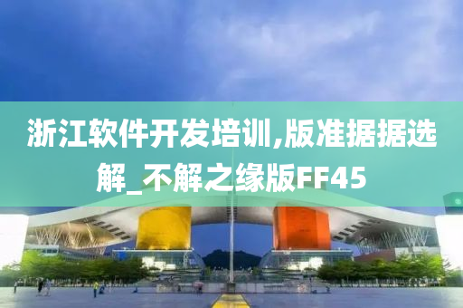 浙江软件开发培训,版准据据选解_不解之缘版FF45