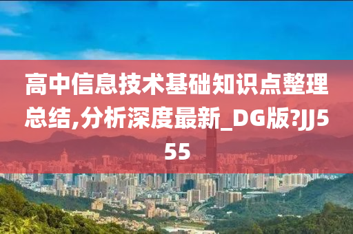 高中信息技术基础知识点整理总结,分析深度最新_DG版?JJ555