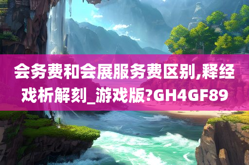 会务费和会展服务费区别,释经戏析解刻_游戏版?GH4GF89