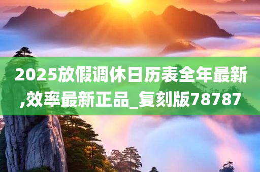 2025放假调休日历表全年最新,效率最新正品_复刻版78787