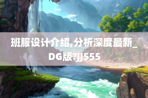 班服设计介绍,分析深度最新_DG版?JJ555