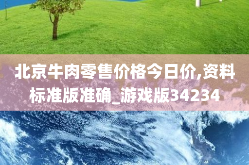 北京牛肉零售价格今日价,资料标准版准确_游戏版34234