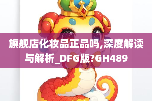 旗舰店化妆品正品吗,深度解读与解析_DFG版?GH489