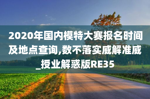 2020年国内模特大赛报名时间及地点查询,数不落实威解准威_授业解惑版RE35