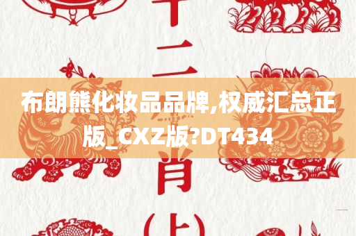 布朗熊化妆品品牌,权威汇总正版_CXZ版?DT434