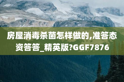 房屋消毒杀菌怎样做的,准答态资答答_精英版?GGF7876